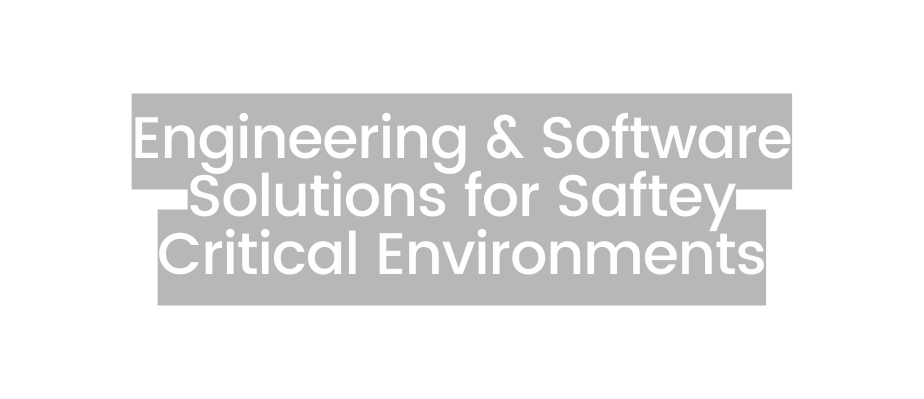 Engineering Software Solutions for Saftey Critical Environments